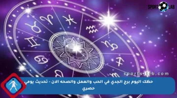 حظك اليوم برج الجدي في الحب والعمل والصحة الآن – تحديث يومي حصري